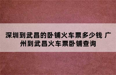 深圳到武昌的卧铺火车票多少钱 广州到武昌火车票卧铺查询